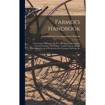 Farmer’s Handbook; a Convenient Reference Book for all Persons Interested in General Farming, Fruit Culture, Truck Farming, Market Gardening, Livestock Production, bee Keeping, Dairying, Etc