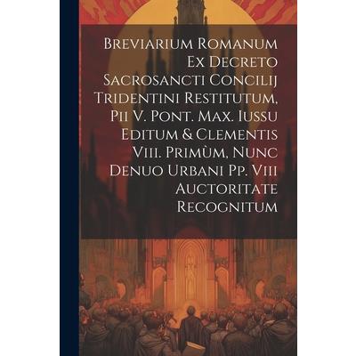 Breviarium Romanum Ex Decreto Sacrosancti Concilij Tridentini Restitutum, Pii V. Pont. Max. Iussu Editum & Clementis Viii. Prim羅m, Nunc Denuo Urbani Pp. Viii Auctoritate Recognitum