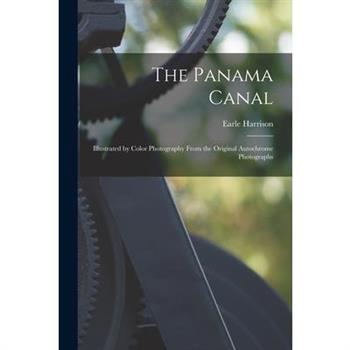 The Panama Canal; Illustrated by Color Photography From the Original Autochrome Photographs