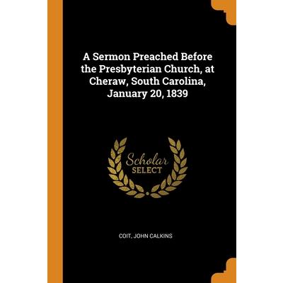 A Sermon Preached Before the Presbyterian Church, at Cheraw, South Carolina, January 20, 1839