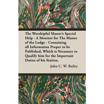 The Worshipful Master's Special Help - A Monitor for The Master of the Lodge - Containing all Information Proper to be Published, Which is Necessary to Qualify him for the Important Duties of his Stat