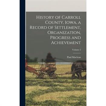 History of Carroll County, Iowa, a Record of Settlement, Organization, Progress and Achievement; Volume 2