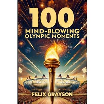 100 Mind-Blowing Olympic Moments