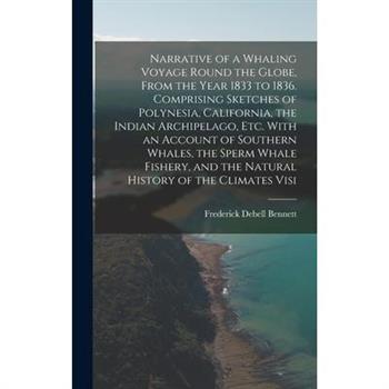 Narrative of a Whaling Voyage Round the Globe, From the Year 1833 to 1836. Comprising Sketches of Polynesia, California, the Indian Archipelago, etc. With an Account of Southern Whales, the Sperm Whal