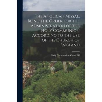 The Anglican Missal, Being the Order for the Administration of the Holy Communion According to the Use of the Church of England