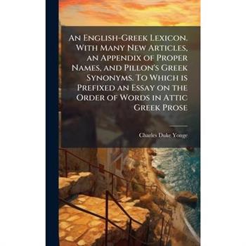 An English-Greek Lexicon. With Many New Articles, an Appendix of Proper Names, and Pillon's Greek Synonyms. To Which is Prefixed an Essay on the Order of Words in Attic Greek Prose