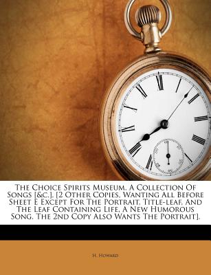 The Choice Spirits Museum. a Collection of Songs [&c.]. [2 Other Copies, Wanting All Before Sheet E Except for the Portrait, Title-Leaf, and the Leaf Containing Life, a New Humorous Song. the 2nd Copy