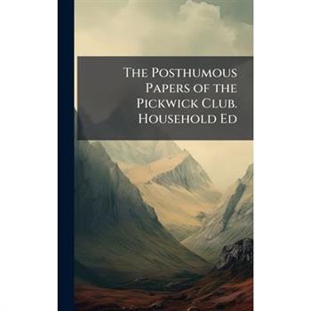The Posthumous Papers of the Pickwick Club. Household Ed