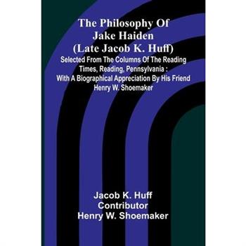 The Philosophy Of Jake Haiden (Late Jacob K. Huff)
