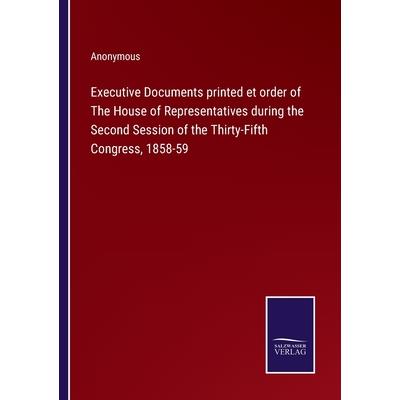 Executive Documents printed et order of The House of Representatives during the Second Session of the Thirty-Fifth Congress, 1858-59