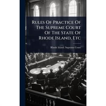 Rules Of Practice Of The Supreme Court Of The State Of Rhode Island, Etc