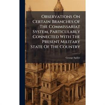 Observations On Certain Branches Of The Commissariat System, Particularly Connected With The Present Military State Of The Country