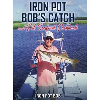 Iron Pot Bob's Catch And Eat Seafood Cookbook