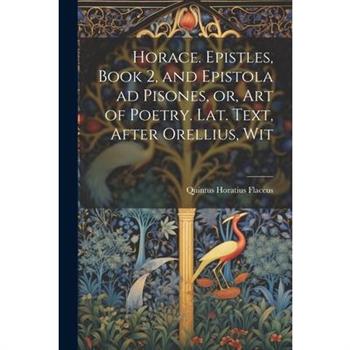 Horace. Epistles, Book 2, and Epistola ad Pisones, or, Art of Poetry. Lat. Text, After Orellius, Wit
