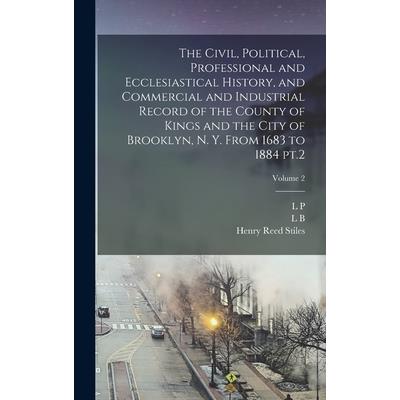 The Civil, Political, Professional and Ecclesiastical History, and Commercial and Industrial Record of the County of Kings and the City of Brooklyn, N. Y. From 1683 to 1884 pt.2; Volume 2