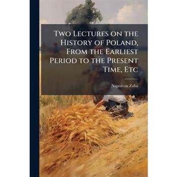 Two Lectures on the History of Poland, From the Earliest Period to the Present Time, Etc