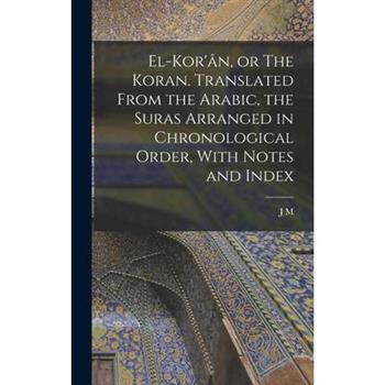 El-Kor’璽n, or The Koran. Translated From the Arabic, the Suras Arranged in Chronological Order, With Notes and Index