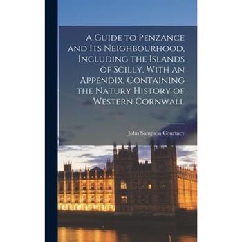 A Guide to Penzance and Its Neighbourhood, Including the Islands of Scilly, With an Appendix, Containing the Natury History of Western Cornwall