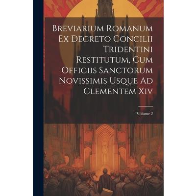 Breviarium Romanum Ex Decreto Concilii Tridentini Restitutum, Cum Officiis Sanctorum Novissimis Usque Ad Clementem Xiv; Volume 2