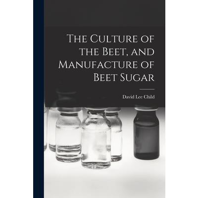 The Culture of the Beet, and Manufacture of Beet Sugar
