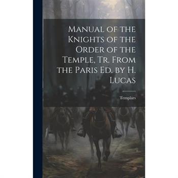 Manual of the Knights of the Order of the Temple, Tr. From the Paris Ed. by H. Lucas