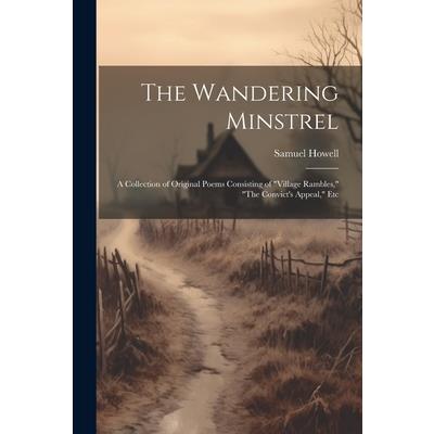 The Wandering Minstrel; a Collection of Original Poems Consisting of "Village Rambles," "The Convict's Appeal," Etc