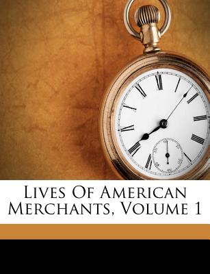 Lives of American Merchants, Volume 1