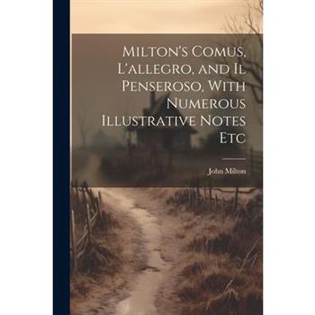 Milton's Comus, L'allegro, and Il Penseroso, With Numerous Illustrative Notes Etc