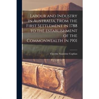 Labour and Industry in Australia, From the First Settlement in 1788 to the Establishment of the Commonwealth in 1901