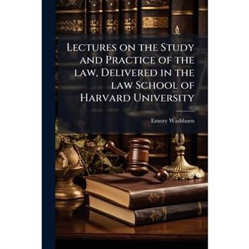 Lectures on the Study and Practice of the law, Delivered in the law School of Harvard University