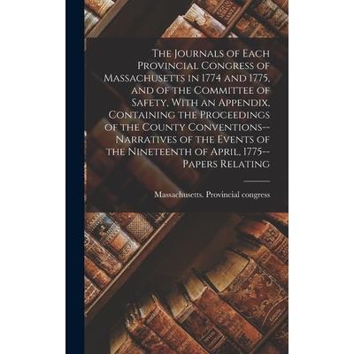 The Journals of Each Provincial Congress of Massachusetts in 1774 and 1775, and of the Committee of Safety, With an Appendix, Containing the Proceedings of the County Conventions--narratives of the Ev