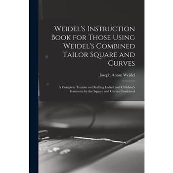 Weidel's Instruction Book for Those Using Weidel's Combined Tailor Square and Curves; a Complete Treatise on Drafting Ladies' and Children's Garments by the Square and Curves Combined