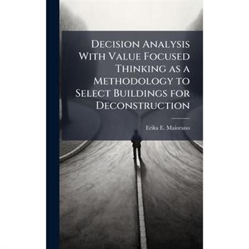 Decision Analysis With Value Focused Thinking as a Methodology to Select Buildings for Deconstruction