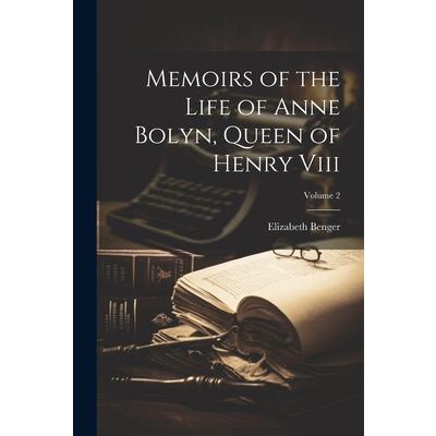 Memoirs of the Life of Anne Bolyn, Queen of Henry Viii; Volume 2