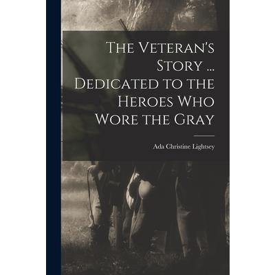 The Veteran's Story ... Dedicated to the Heroes who Wore the Gray