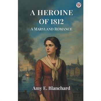 A Heroine Of 1812 A Maryland Romance