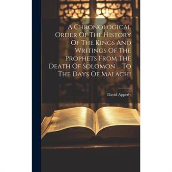 A Chronological Order Of The History Of The Kings And Writings Of The Prophets From The Death Of Solomon ... To The Days Of Malachi