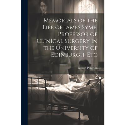 Memorials of the Life of James Syme, Professor of Clinical Surgery in the University of Edinburgh, Etc