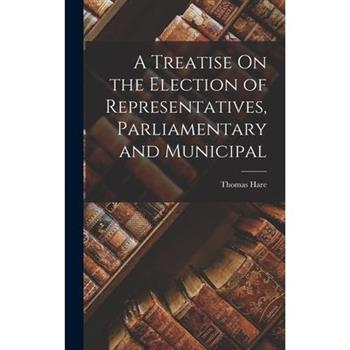 A Treatise On the Election of Representatives, Parliamentary and Municipal
