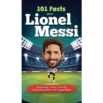 101 Facts About Lionel Messi - Essential Trivia, Stories, and Questions for Super Fans