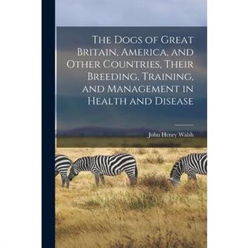 The Dogs of Great Britain, America, and Other Countries, Their Breeding, Training, and Management in Health and Disease