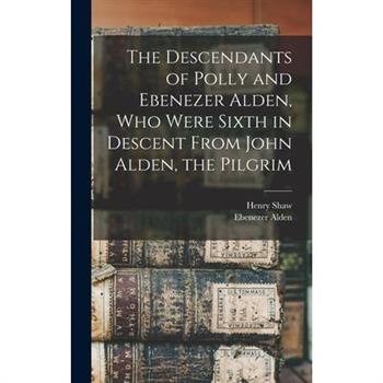 The Descendants of Polly and Ebenezer Alden, who Were Sixth in Descent From John Alden, the Pilgrim