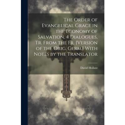 The Order of Evangelical Grace in the Economy of Salvation, 4 Dialogues, Tr. From the Fr. [Version of the Orig. Germ.] With Notes by the Translator