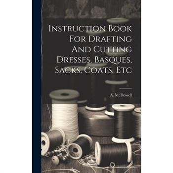 Instruction Book For Drafting And Cutting Dresses, Basques, Sacks, Coats, Etc