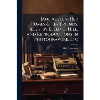 Jane Austen; Her Homes & Her Friends. Illus. by Ellen G. Hill, and Reproductions in Photogravure, Etc