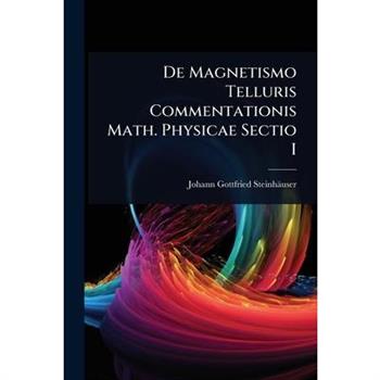 De Magnetismo Telluris Commentationis Math. Physicae Sectio I