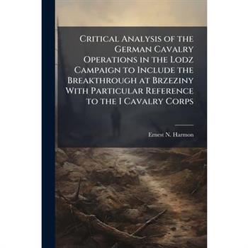 Critical Analysis of the German Cavalry Operations in the Lodz Campaign to Include the Breakthrough at Brzeziny With Particular Reference to the I Cavalry Corps