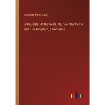 A Daughter of the Gods. Or, how She Came Into Her Kingdom, a Romance