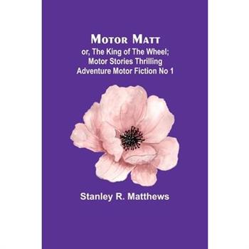 Motor Matt; or, The King of the Wheel; Motor Stories Thrilling Adventure Motor Fiction No 1