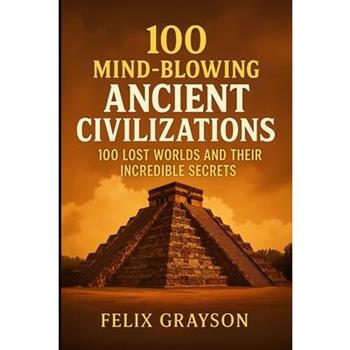 100 Mind-Blowing Ancient Civilizations